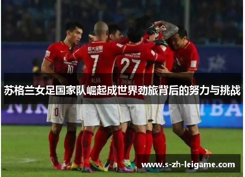 苏格兰女足国家队崛起成世界劲旅背后的努力与挑战