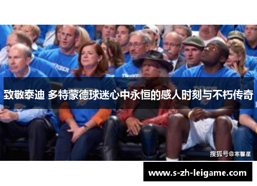 致敬泰迪 多特蒙德球迷心中永恒的感人时刻与不朽传奇