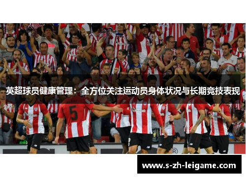 英超球员健康管理:全方位关注运动员身体状况与长期竞技表现 英超球员健康管理:全方位关注运动员身体状况与长期竞技表现