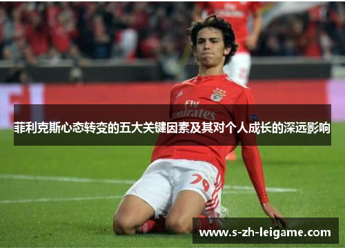 菲利克斯心态转变的五大关键因素及其对个人成长的深远影响 菲利克斯心态转变的五大关键因素及其对个人成长的深远影响