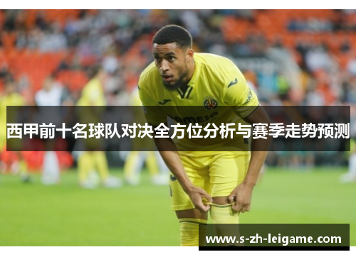 西甲前十名球队对决全方位分析与赛季走势预测