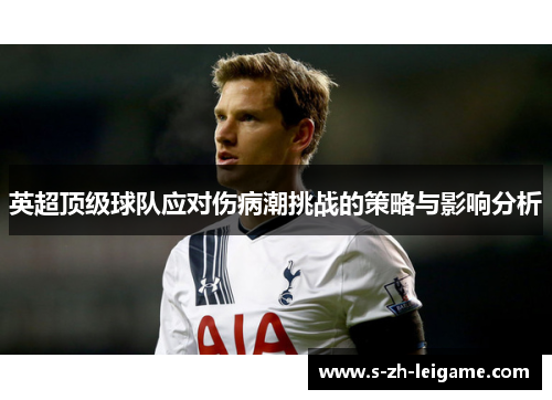 英超顶级球队应对伤病潮挑战的策略与影响分析