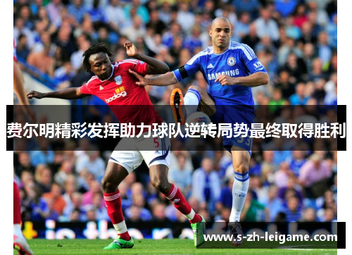 费尔明精彩发挥助力球队逆转局势最终取得胜利