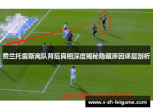 费兰托雷斯离队背后真相深度揭秘隐藏原因逐层剖析