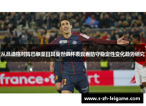 从吕迪格对阵巴黎圣日耳曼世俱杯表现看防守稳定性变化趋势研究