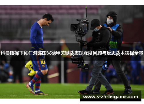 科曼指挥下拜仁对阵国米德甲关键战表现深度回顾与反思战术抉择全景