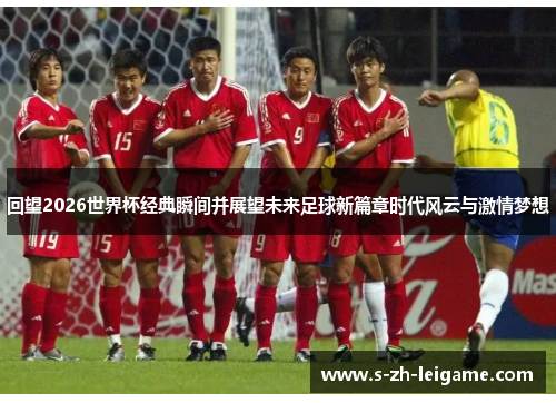 回望2026世界杯经典瞬间并展望未来足球新篇章时代风云与激情梦想 回望2026世界杯经典瞬间并展望未来足球新篇章时代风云与激情梦想