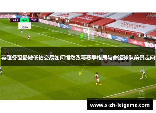 英超冬窗最被低估交易如何悄然改写赛季格局与命运球队前景走向 英超冬窗最被低估交易如何悄然改写赛季格局与命运球队前景走向