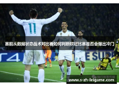 赛前从数据状态战术对比看如何判断欧冠比赛是否会爆出冷门 赛前从数据状态战术对比看如何判断欧冠比赛是否会爆出冷门