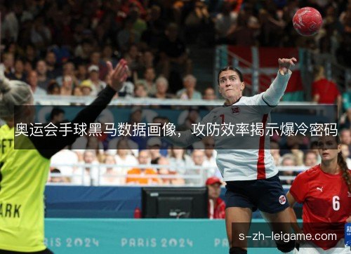 奥运会手球黑马数据画像，攻防效率揭示爆冷密码